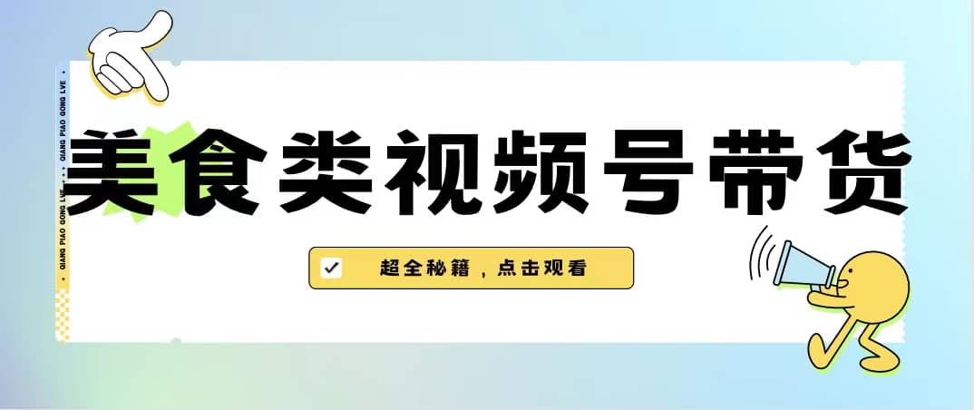 美食类视频号带货【内含去重方法】-云深网创社