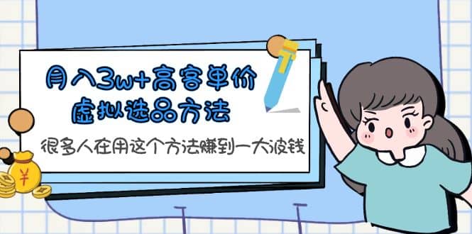 月入3w+高客单价虚拟选品方法，很多人在用这个方法赚到一大波钱！-云深网创社