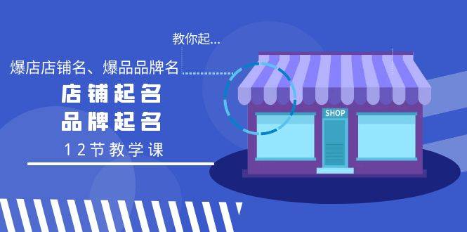 （9063期）教你起“爆店店铺名、爆品品牌名”，店铺起名，品牌起名（12节教学课）-云深网创社