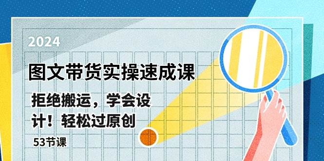 最新图文带货实操速成课，拒绝搬运，学会设计！轻松过原创 (53节课)-云深网创社