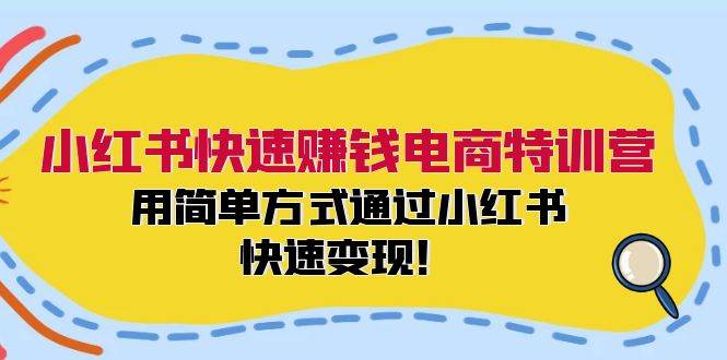 （12133期）小红书快速赚钱电商特训营：用简单方式通过小红书快速变现！-云深网创社