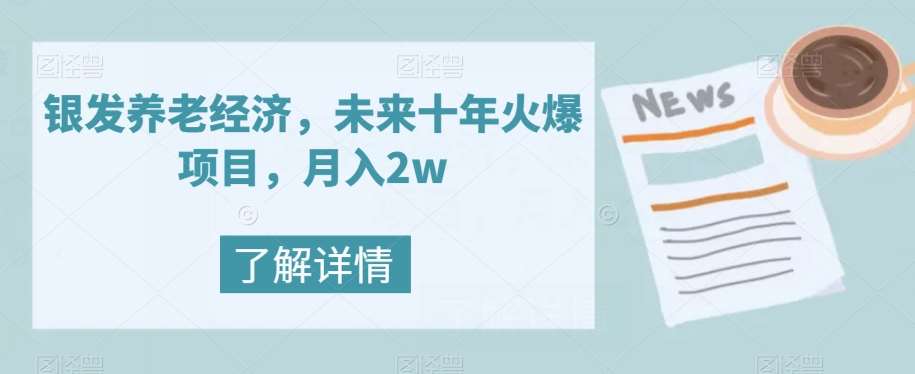 银发养老经济，未来十年火爆项目，月入2w【揭秘】-云深网创社