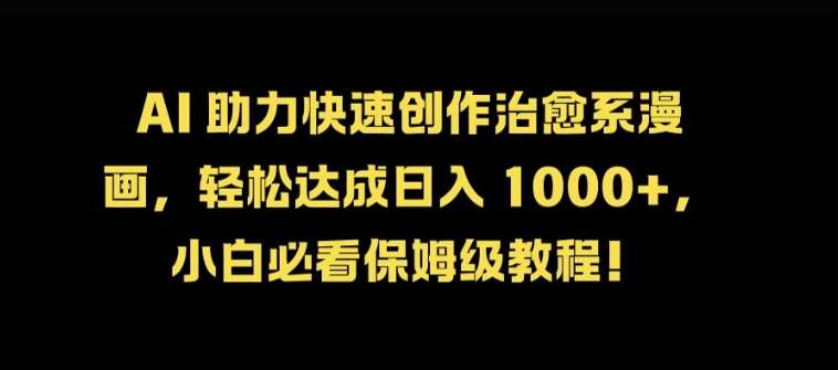 AI 助力快速创作治愈系漫画，轻松达成日入几张，小白必看保姆级教程!-云深网创社