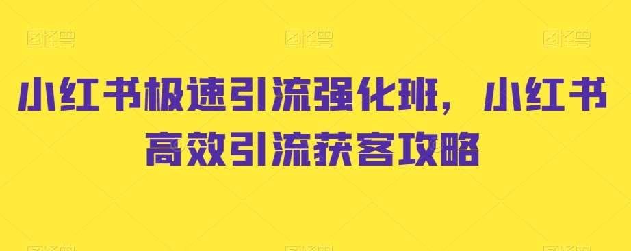 小红书极速引流强化班，小红书高效引流获客攻略-云深网创社