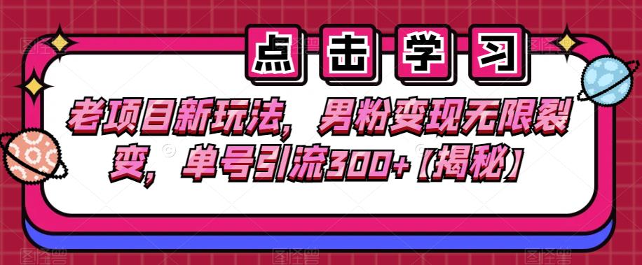 老项目新玩法，男粉变现无限裂变，单号引流300+【揭秘】-云深网创社