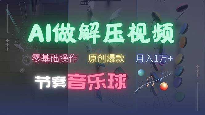 （13134期）AI制作节奏音乐球解压视频，不需要专业工具，零基础操作，条条视频原创…-云深网创社