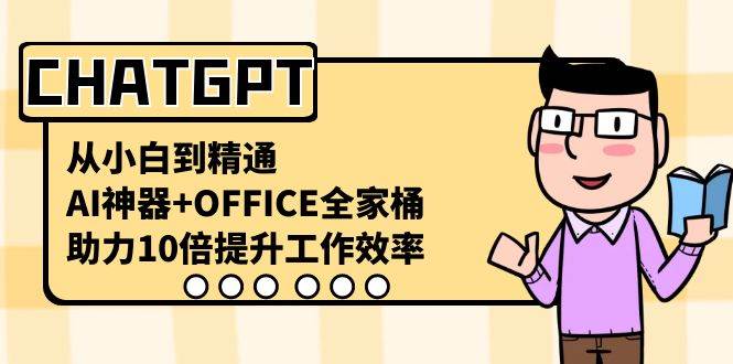 （8584期）CHATGPT-从小白到精通，AI神器+OFFICE全家桶，助力10倍提升工作效率-云深网创社