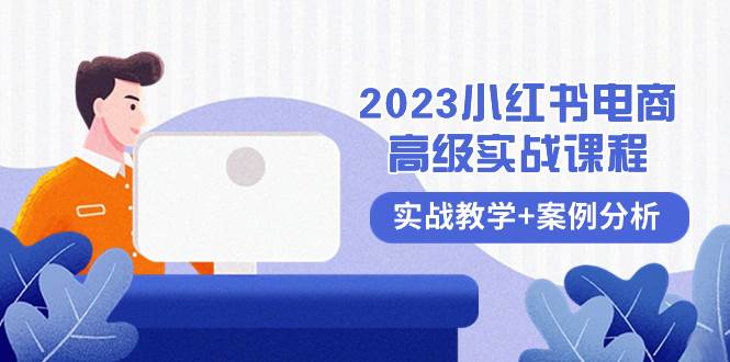 （8342期）2023小红书-电商高级实战课程，实战教学+案例分析（38节课）-云深网创社