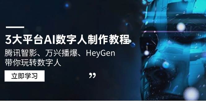 （14206期）3大平台AI数字人制作教程，腾讯智影、万兴播爆、HeyGen带你玩转数字人-云深网创社