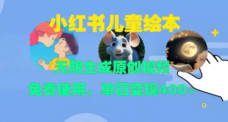 小红书儿童绘本，无限生成原创视频，免费使用，单日变现400+-云深网创社
