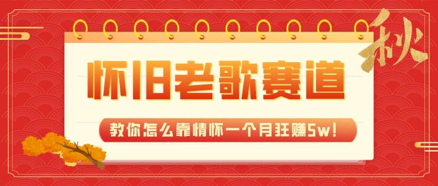 （7645期）全新蓝海，怀旧老歌赛道，教你怎么靠情怀一个月狂赚5w！-云深网创社