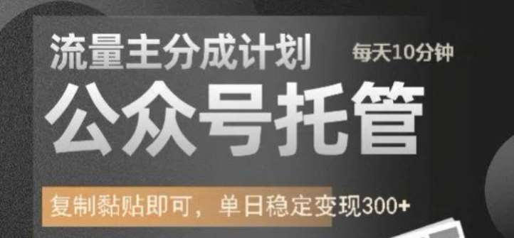 公众号托管计划-流量主分成计划，每天只需发布文章，单日稳定变现300+【揭秘】-云深网创社