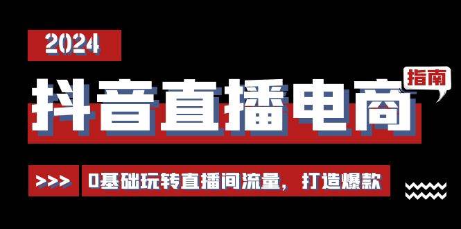 （11138期）抖音直播电商运营必修课，0基础玩转直播间流量，打造爆款（29节）-云深网创社