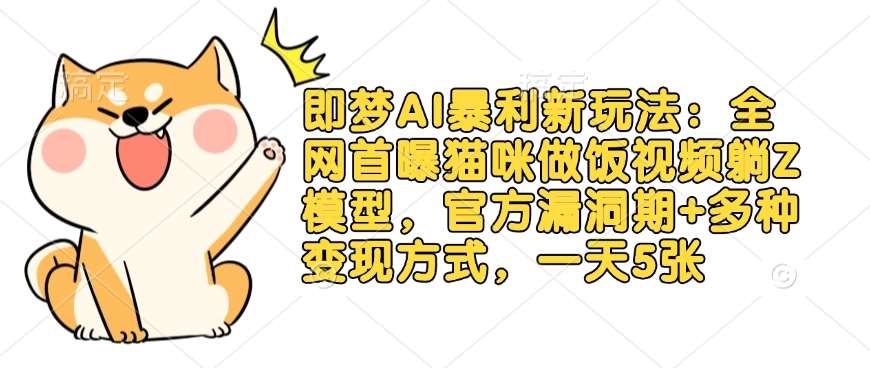 即梦AI暴利新玩法：全网首曝猫咪做饭视频躺Z模型，官方漏洞期+多种变现方式，一天5张-云深网创社