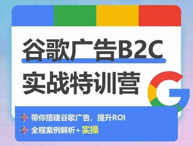 谷歌广告B2C实战特训营，500+谷歌账户总结经验，实战演示如何从0-1搭建广告账户-云深网创社