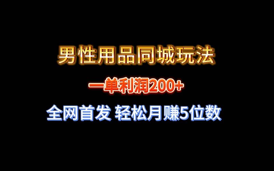 （8607期）全网首发 一单利润200+ 男性用品同城玩法 轻松月赚5位数-云深网创社