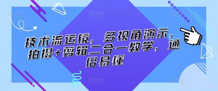 技术流运镜，多视角演示，拍摄+剪辑二合一教学，通俗易懂-云深网创社