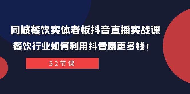 （7973期）同城餐饮实体老板抖音直播实战课：餐饮行业如何利用抖音赚更多钱！-云深网创社