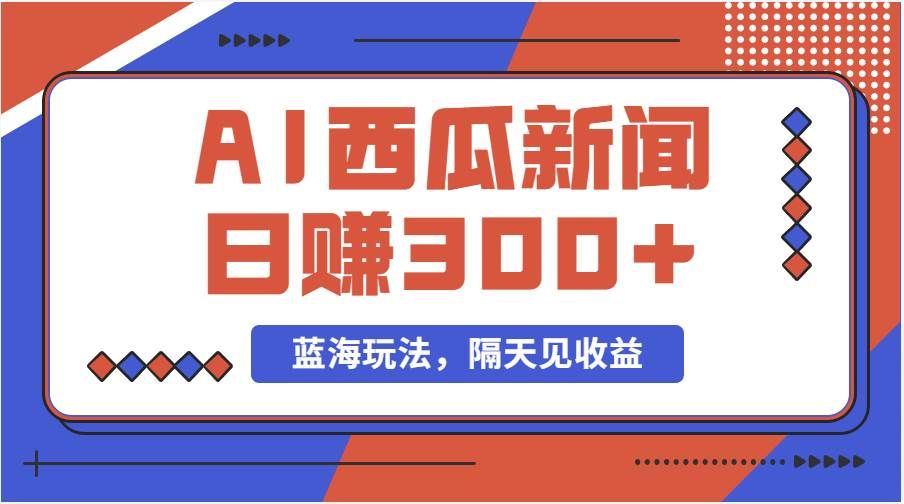 （11251期）蓝海最新玩法西瓜视频原创搞笑新闻当天有收益单号日赚300+项目-云深网创社