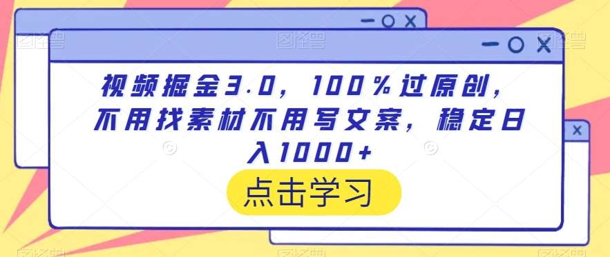 视频掘金3.0，100％过原创，不用找素材不用写文案，稳定日入1000+【揭秘】-云深网创社