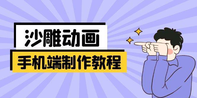 手机端沙雕动画制作教程：涵盖软件操作、文案创作、美术设计、动作衔接等-云深网创社