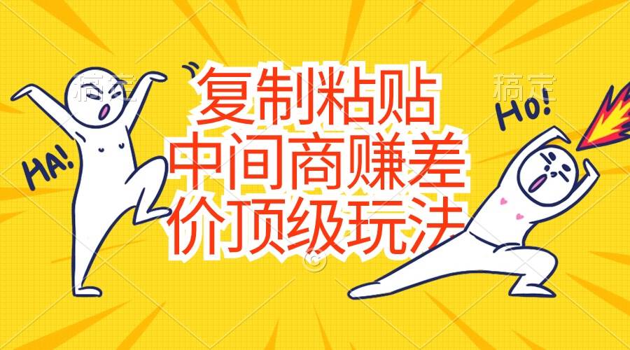 （10918期）复制粘贴，中间商赚差价顶级玩法，零成本，硬通货-云深网创社