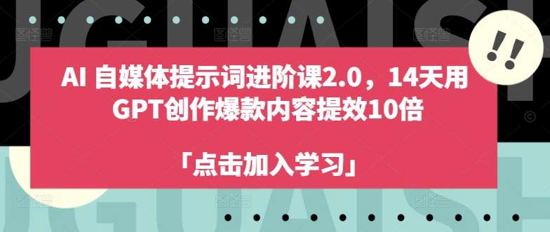 AI自媒体提示词进阶课2.0，14天用 GPT创作爆款内容提效10倍-云深网创社