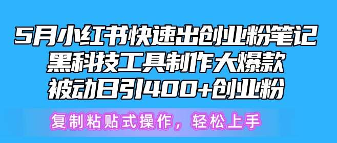 5月小红书快速出创业粉笔记，黑科技工具制作大爆款，被动日引400+创业粉【揭秘】-云深网创社
