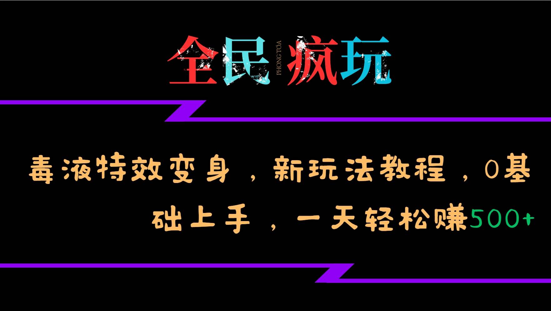 全民疯玩的毒液特效变身，新玩法教程，0基础上手，一天轻松赚500+-云深网创社