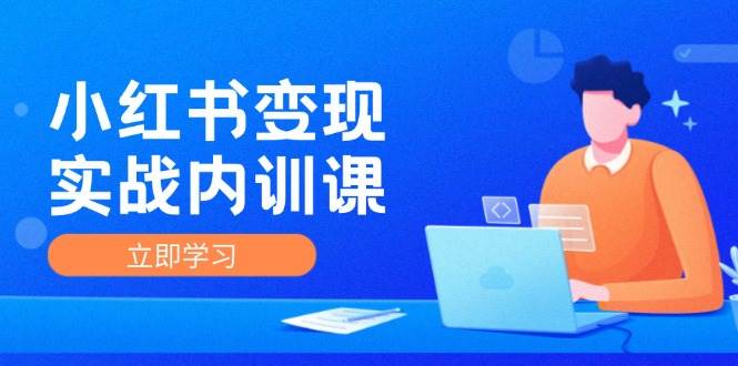 （12154期）小红书变现实战内训课，0-1实现小红书-IP变现 底层逻辑/实战方法/训练结合-云深网创社