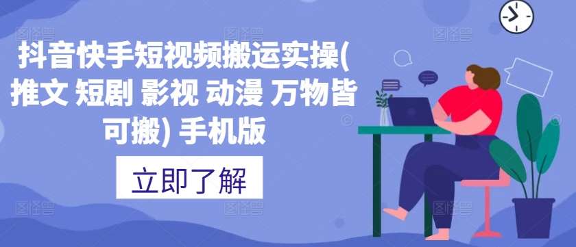 抖音快手短视频搬运实操(推文 短剧 影视 动漫 万物皆可搬) 手机版-云深网创社