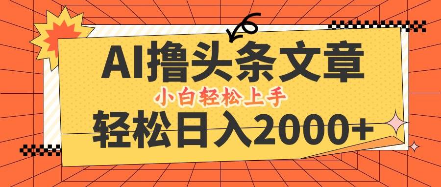 （12745期）AI撸头条最新玩法，轻松日入2000+，当天起号，第二天见收益，小白轻松…-云深网创社