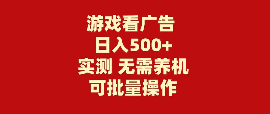 （9904期）游戏看广告 无需养机 操作简单 没有成本 日入500+-云深网创社