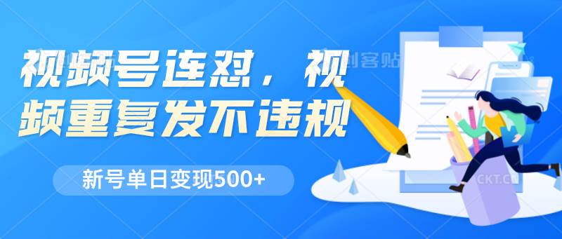 视频号连怼，视频重复发不违规，新号单日变现500+-云深网创社