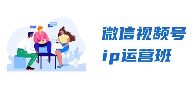 （13228期）微信视频号ip运营班：特邀分享+CEO直播+精英分享，揭秘视频号变现秘诀-云深网创社