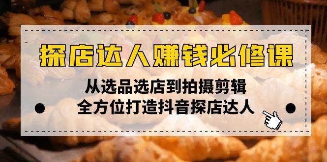 （13971期）探店达人赚钱必修课，从选品选店到拍摄剪辑，全方位打造抖音探店达人-云深网创社
