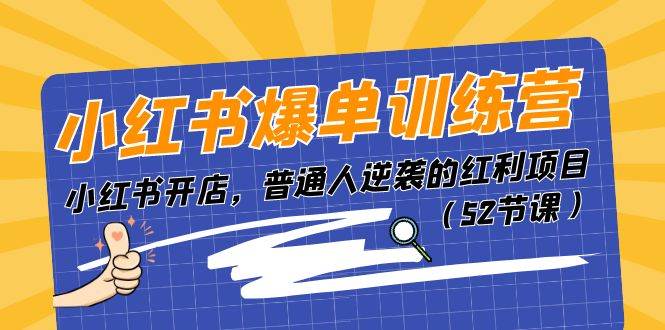 （11134期）小红书爆单训练营，小红书开店，普通人逆袭的红利项目（52节课）-云深网创社