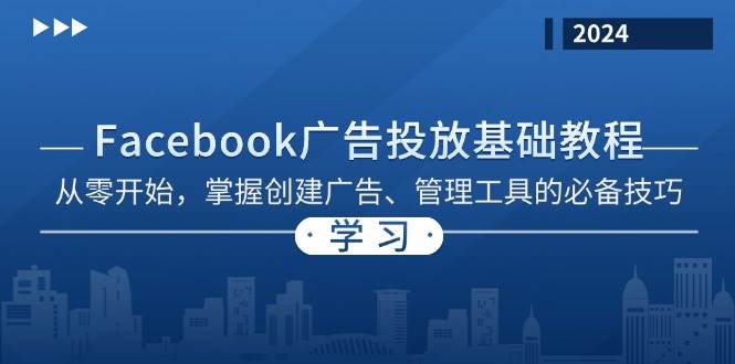 （13148期）Facebook 广告投放基础教程：从零开始，掌握创建广告、管理工具的必备技巧-云深网创社