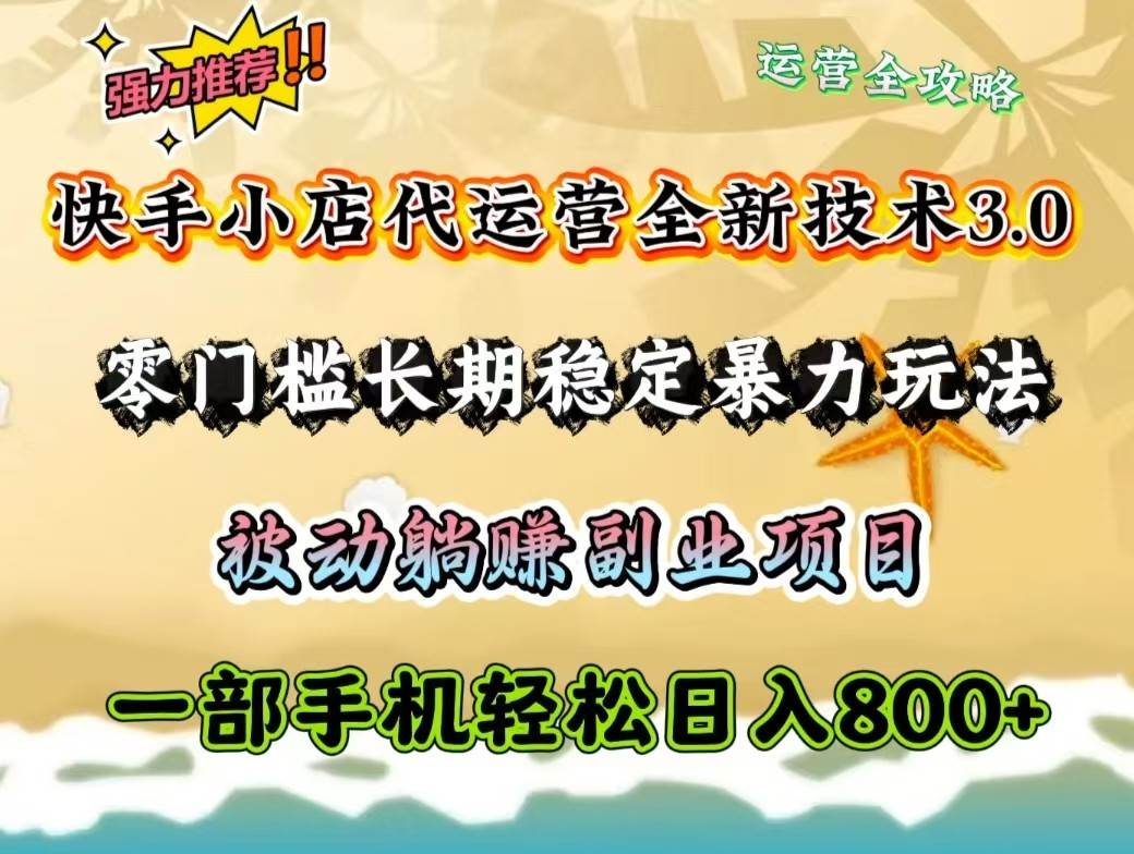 快手小店代运营全新技术3.0，零门槛长期稳定暴力玩法，被动躺赚一部手机轻松日入800+-云深网创社