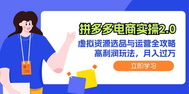 （12360期）拼多多电商实操2.0：虚拟资源选品与运营全攻略，高利润玩法，月入过万-云深网创社