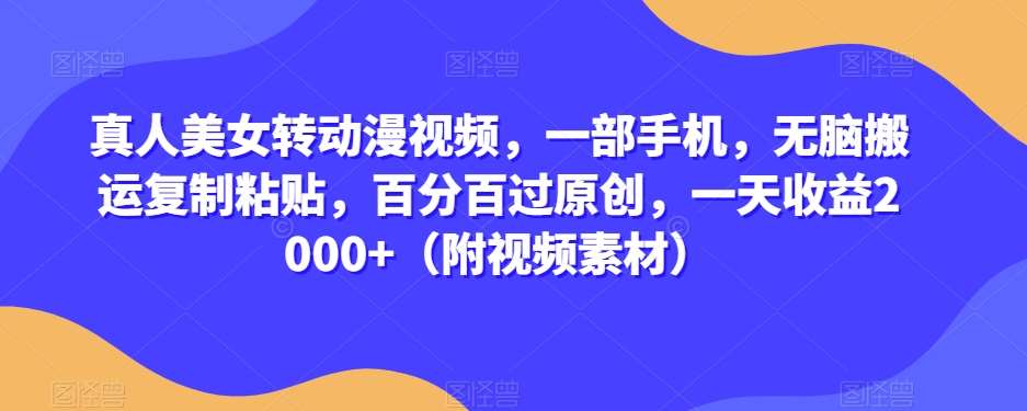 真人美女转动漫视频，一部手机，无脑搬运复制粘贴，百分百过原创，一天收益2000+（附视频素材）【揭秘】-云深网创社