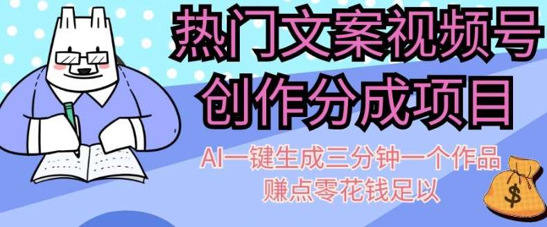 热门文案视频号创作分成，AI一键生成三分钟一个作品，赚点零花钱足以【揭秘】-云深网创社