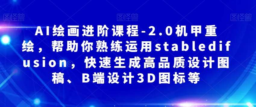 AI绘画进阶课程-2.0机甲重绘，帮助你熟练运用stabledifusion，快速生成高品质设计图稿、B端设计3D图标等-云深网创社