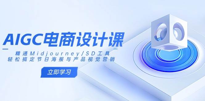 （14577期）AIGC电商设计课：精通Midjourney/SD工具，轻松搞定节日海报与产品视觉营销-云深网创社