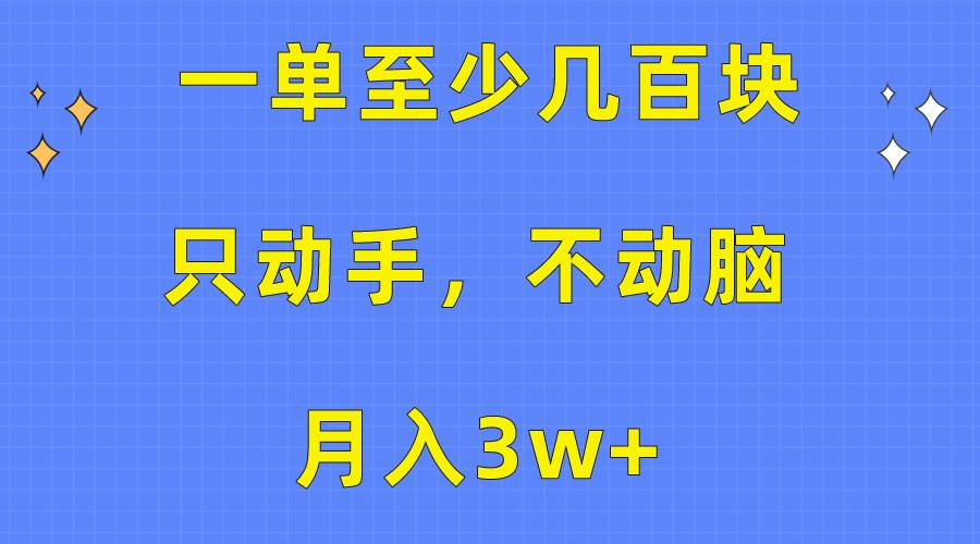（10356期）一单至少几百块，只动手不动脑，月入3w+。看完就能上手，保姆级教程-云深网创社
