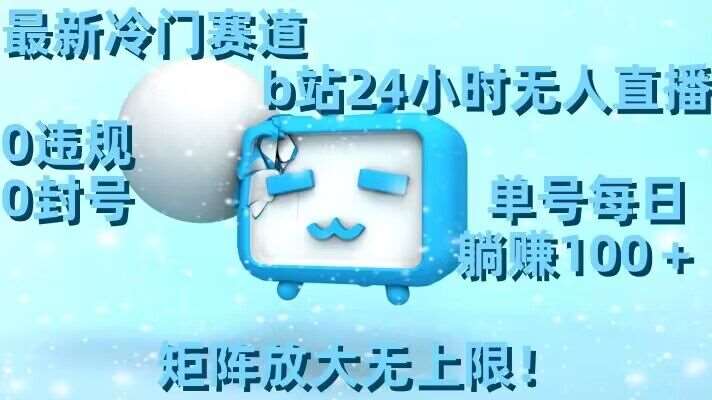 最新冷门赛道，b站24小时无人直播，0违规0封号，单号每日躺赚100＋，矩阵放大无上限【揭秘】-云深网创社