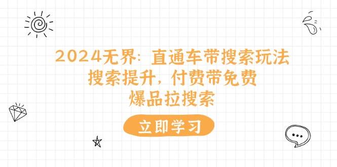 （11418期）2024无界：直通车 带搜索玩法，搜索提升，付费带免费，爆品拉搜索-云深网创社