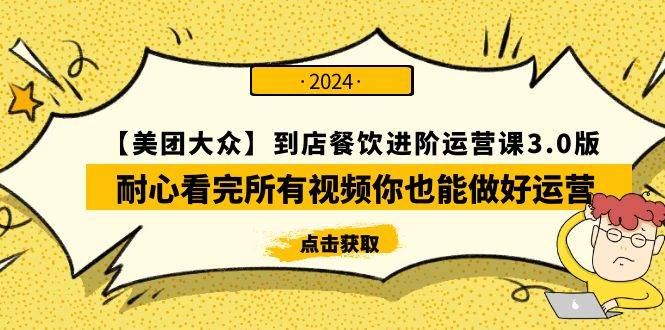 （9723期）【美团-大众】到店餐饮 进阶运营课3.0版，耐心看完所有视频你也能做好运营-云深网创社