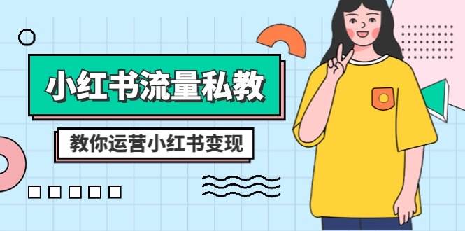 小红书流量私教课：全方位教你运营小红书变现（22节课）-云深网创社