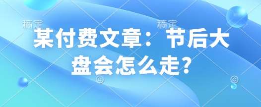 某付费文章：节后大盘会怎么走?-云深网创社